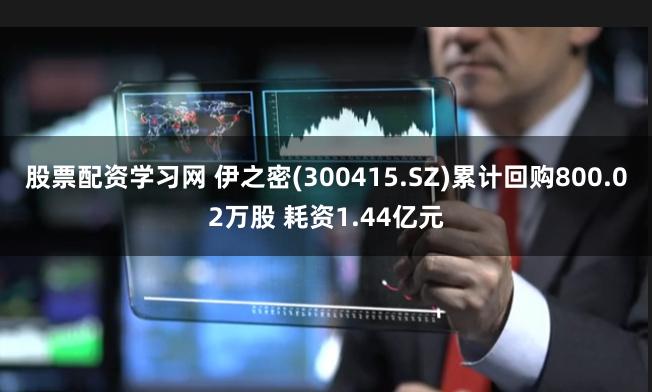 股票配资学习网 伊之密(300415.SZ)累计回购800.02万股 耗资1.44亿元
