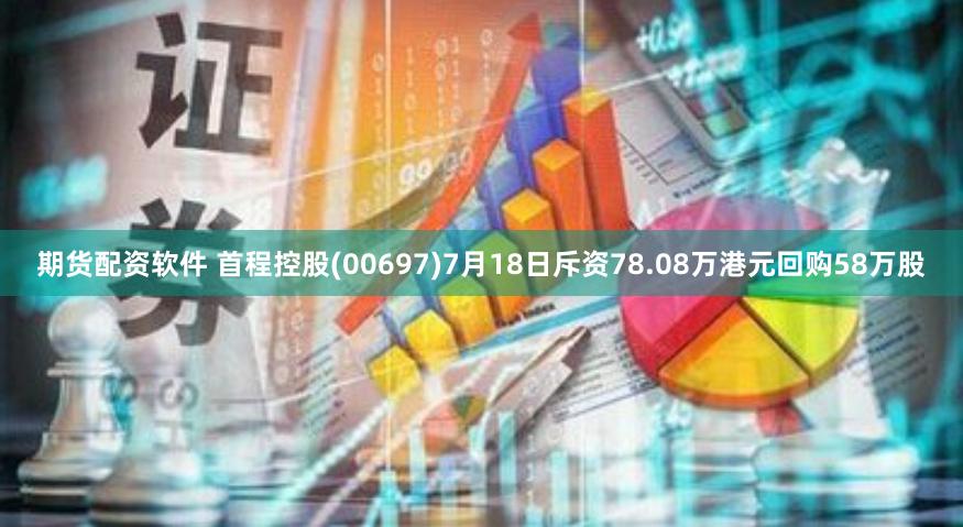 期货配资软件 首程控股(00697)7月18日斥资78.08万港元回购58万股