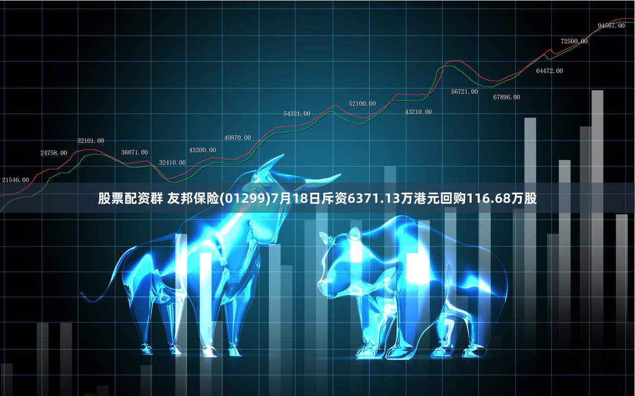 股票配资群 友邦保险(01299)7月18日斥资6371.13万港元回购116.68万股