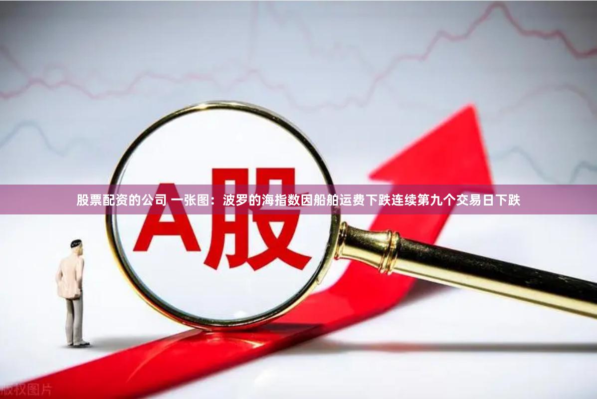 股票配资的公司 一张图：波罗的海指数因船舶运费下跌连续第九个交易日下跌