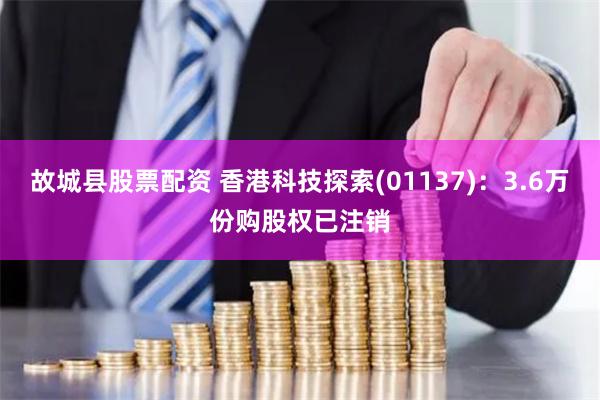故城县股票配资 香港科技探索(01137)：3.6万份购股权已注销