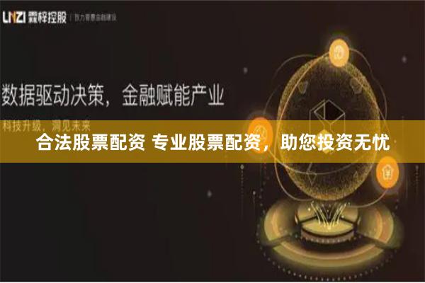 合法股票配资 专业股票配资，助您投资无忧