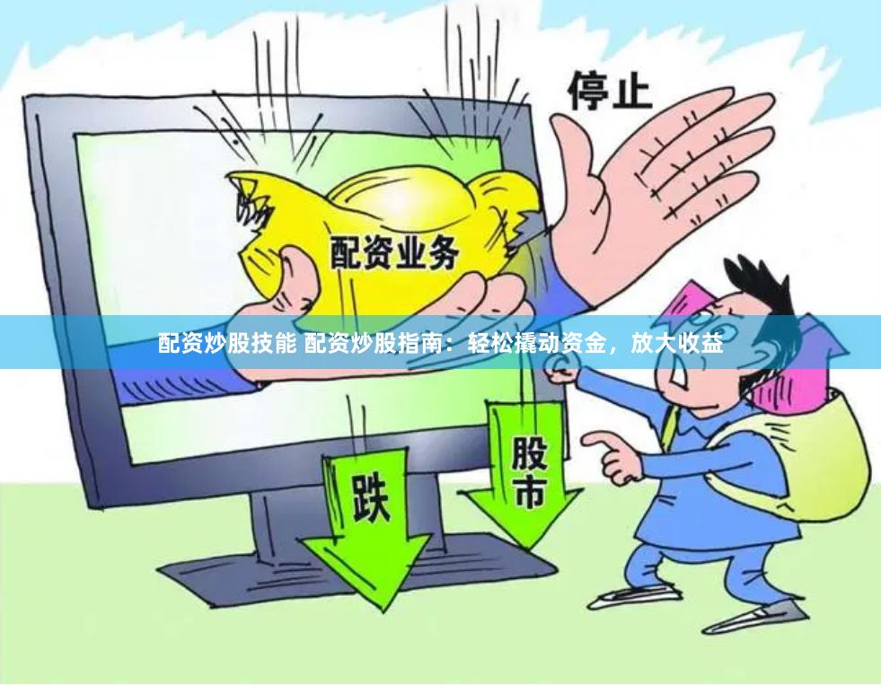 配资炒股技能 配资炒股指南：轻松撬动资金，放大收益