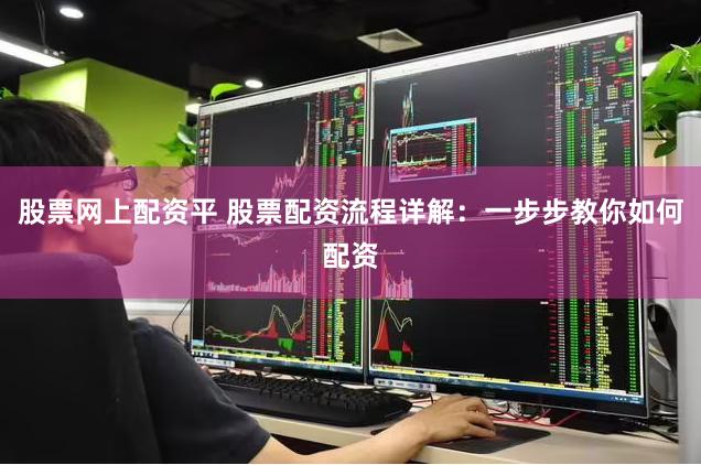 股票网上配资平 股票配资流程详解：一步步教你如何配资