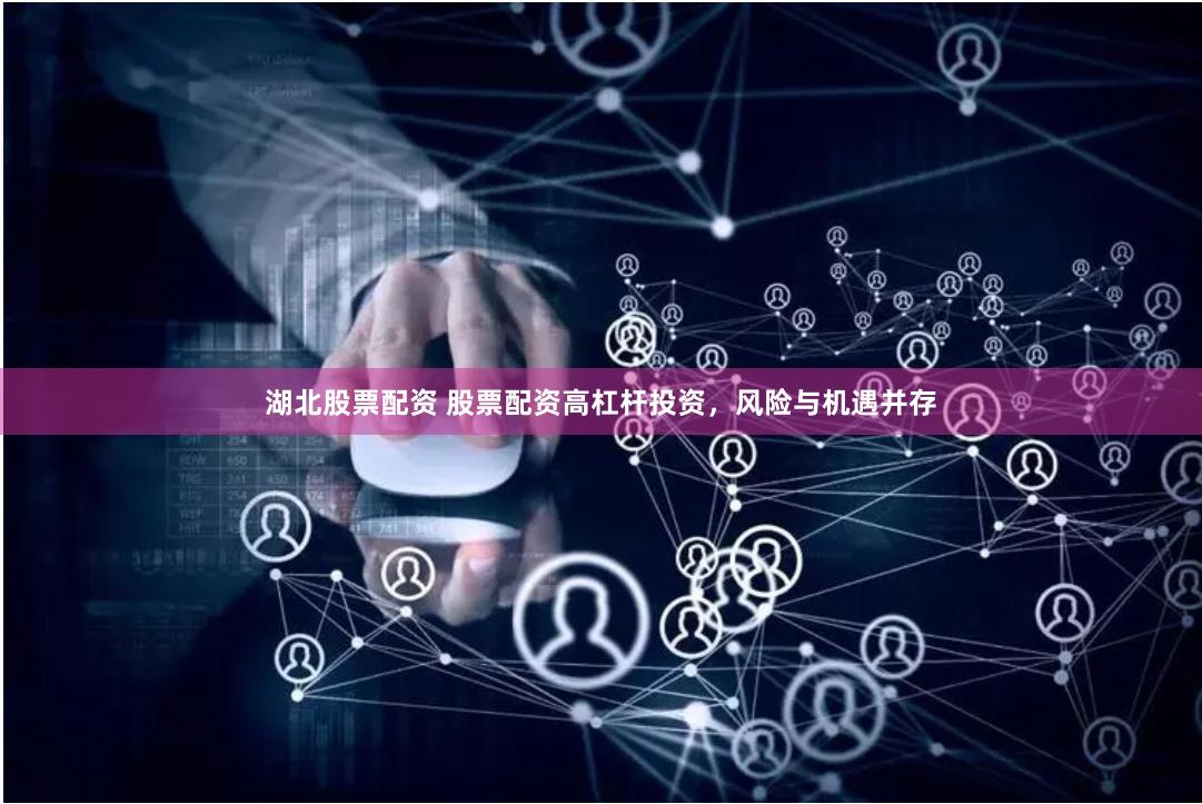湖北股票配资 股票配资高杠杆投资，风险与机遇并存