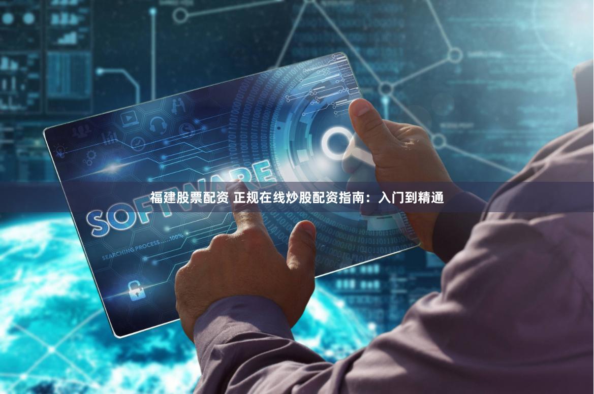 福建股票配资 正规在线炒股配资指南：入门到精通