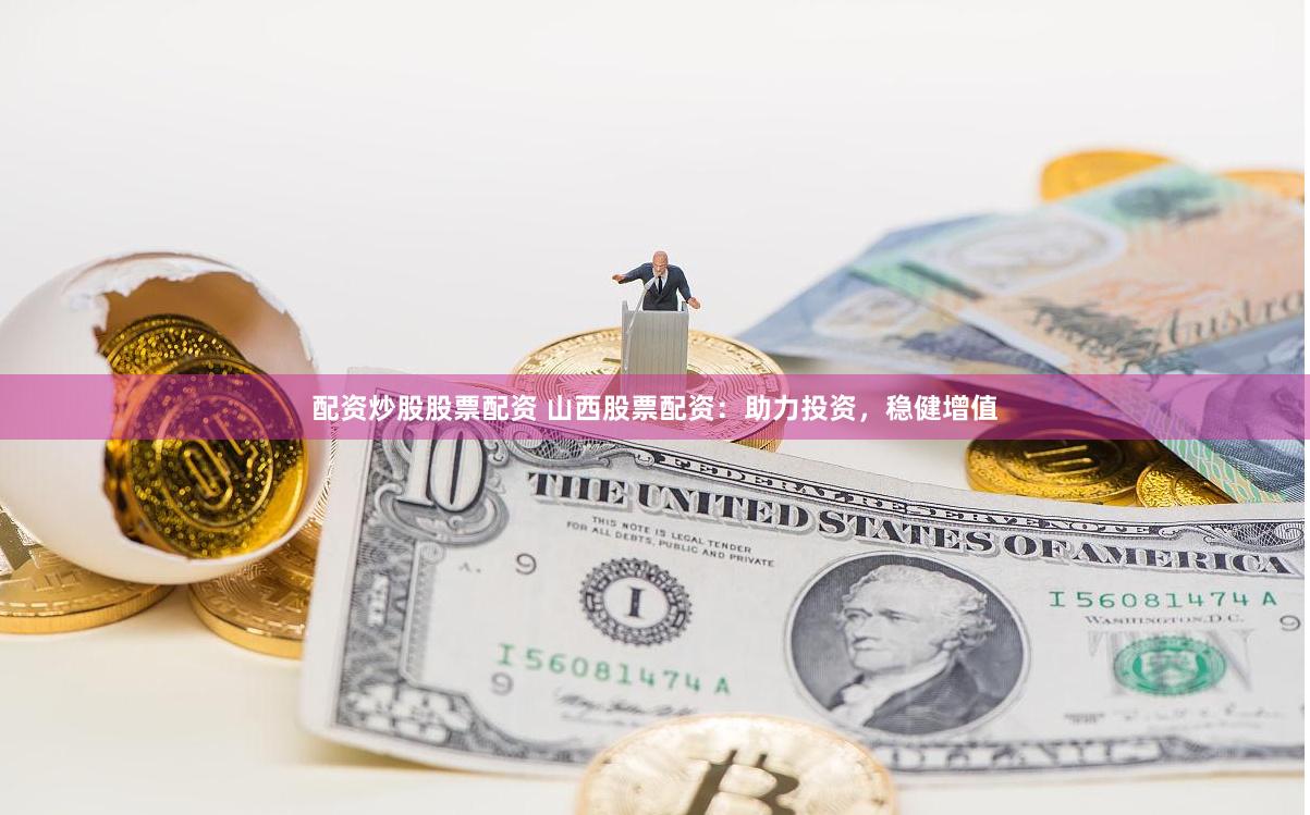 配资炒股股票配资 山西股票配资：助力投资，稳健增值