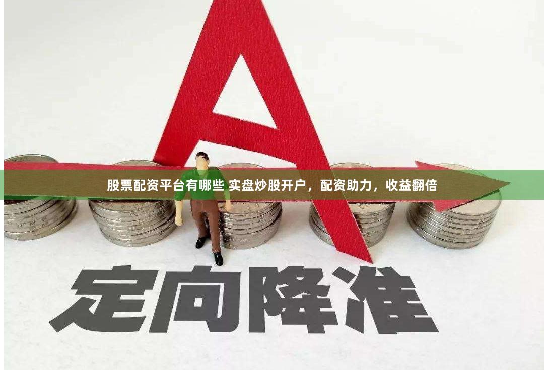 股票配资平台有哪些 实盘炒股开户，配资助力，收益翻倍