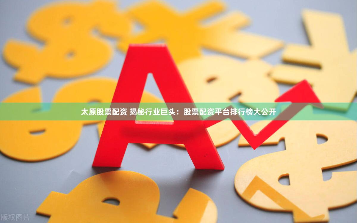 太原股票配资 揭秘行业巨头：股票配资平台排行榜大公开