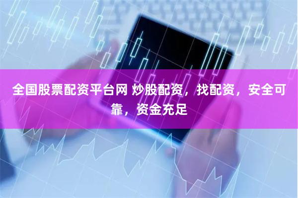 全国股票配资平台网 炒股配资，找配资，安全可靠，资金充足