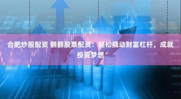 合肥炒股配资 翻翻股票配资：轻松撬动财富杠杆，成就投资梦想