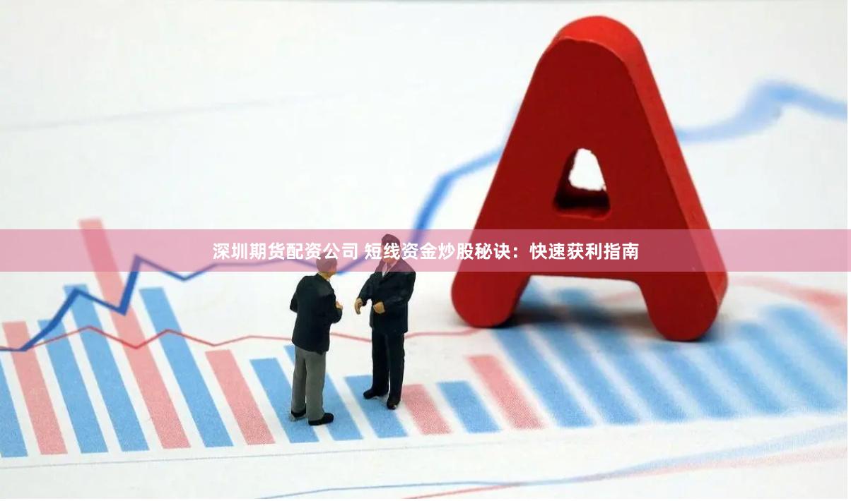 深圳期货配资公司 短线资金炒股秘诀：快速获利指南