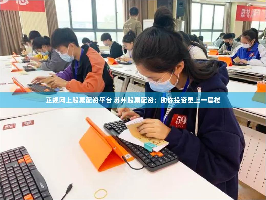 正规网上股票配资平台 苏州股票配资：助你投资更上一层楼