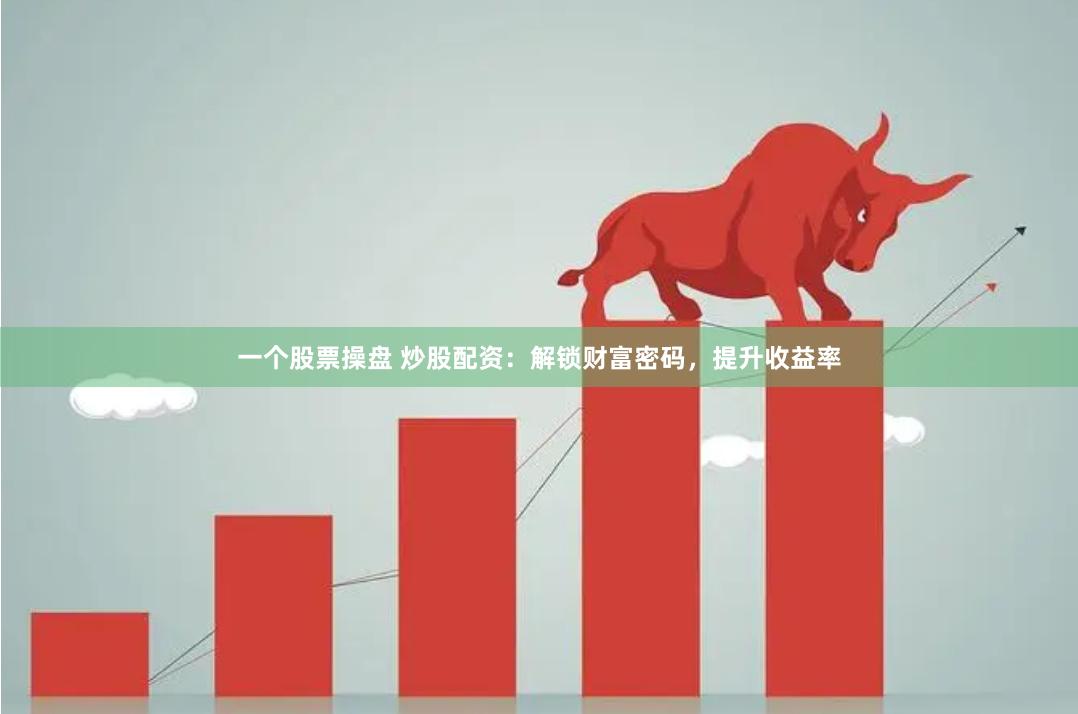 一个股票操盘 炒股配资：解锁财富密码，提升收益率