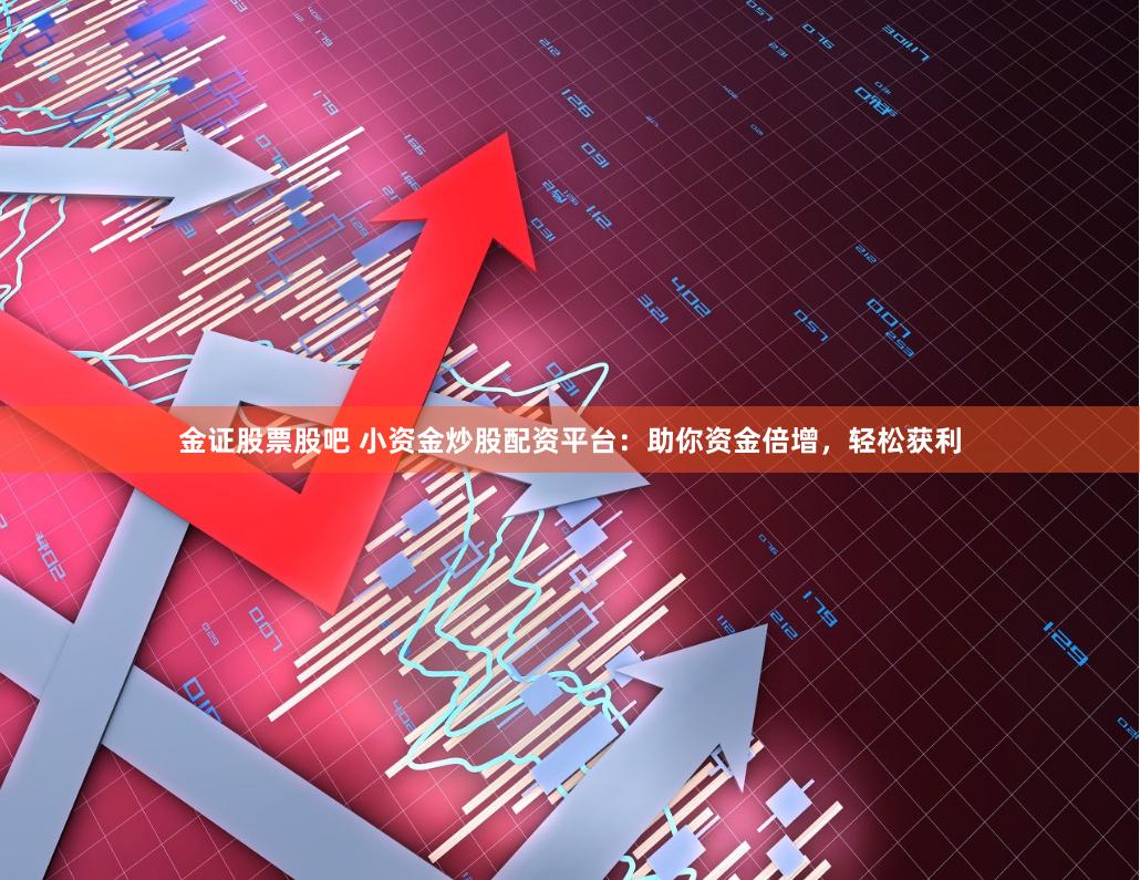 金证股票股吧 小资金炒股配资平台：助你资金倍增，轻松获利