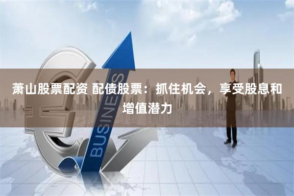 萧山股票配资 配债股票：抓住机会，享受股息和增值潜力