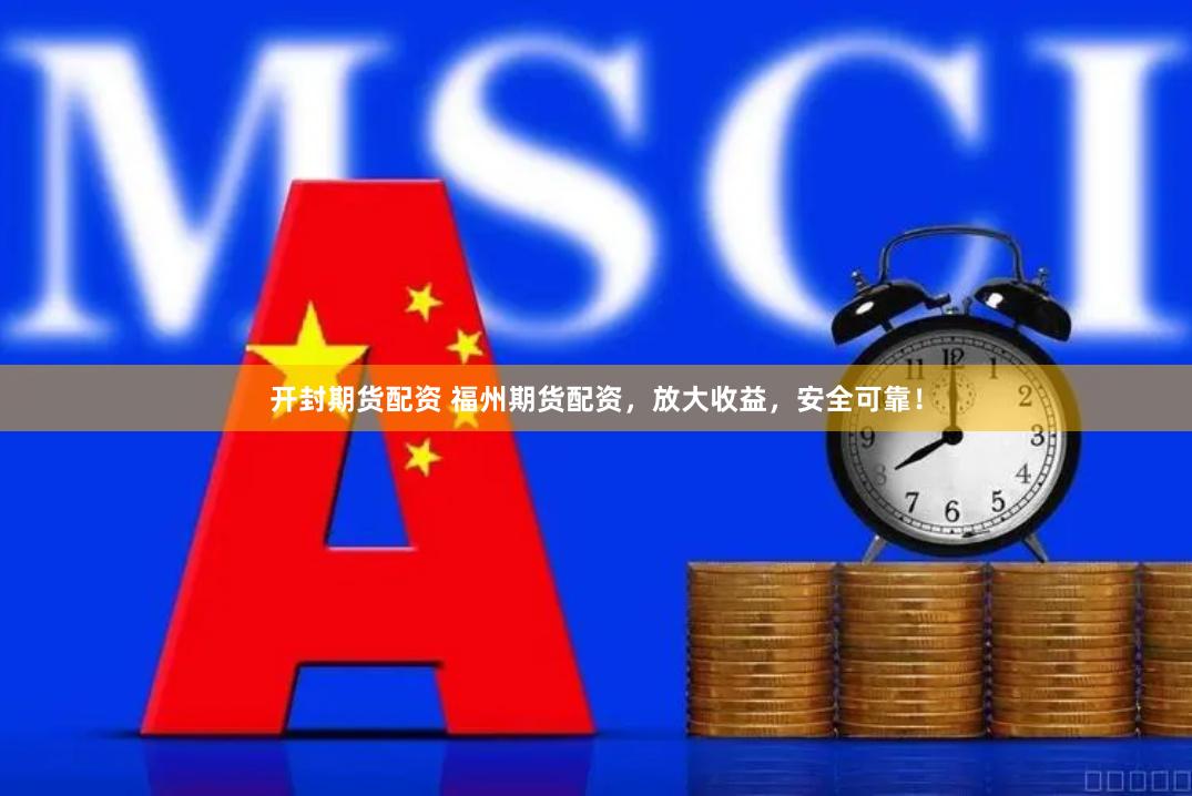 开封期货配资 福州期货配资，放大收益，安全可靠！