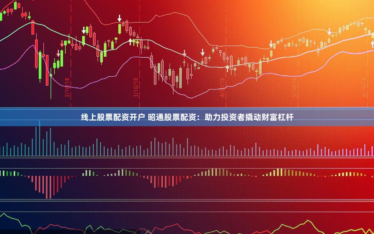 线上股票配资开户 昭通股票配资：助力投资者撬动财富杠杆